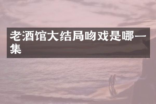老酒馆大结局是哪一集