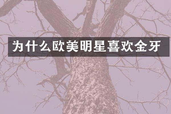 为什么欧美明星喜欢金牙