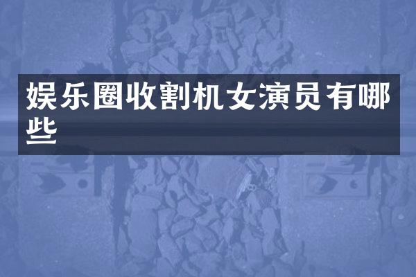 娱乐圈收割机女演员有哪些