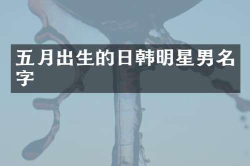 五月出生的日韩明星男名字