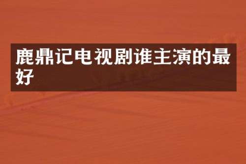 鹿鼎记电视剧谁主演的最好