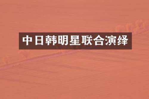 中日韩明星联合演绎