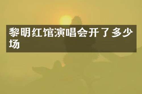 黎明红馆演唱会开了多少场