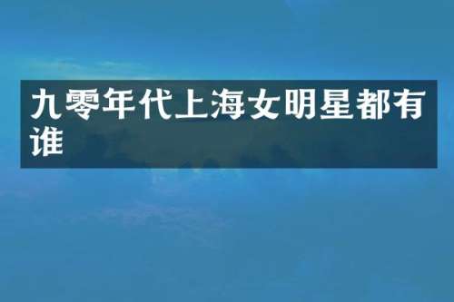 九零年代上海女明星都有谁