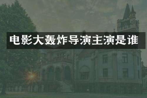 电影大轰炸导演主演是谁