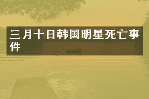 三月十日韩国明星死亡事件