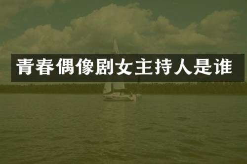 青春偶像剧女主持人是谁