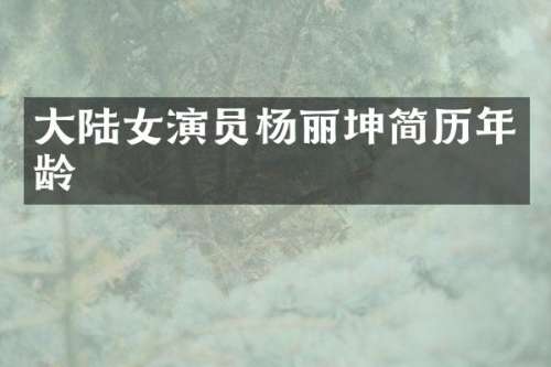 大陆女演员杨丽坤简历年龄