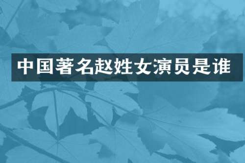 中国著名赵姓女演员是谁
