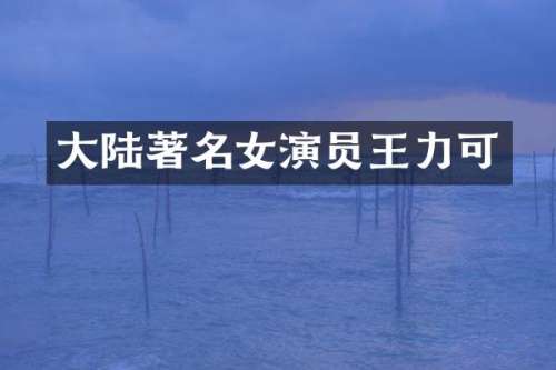大陆著名女演员王力可