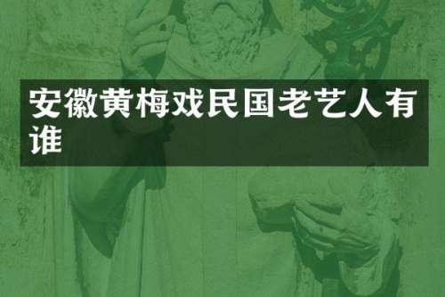 安徽黄梅戏民国老艺人有谁