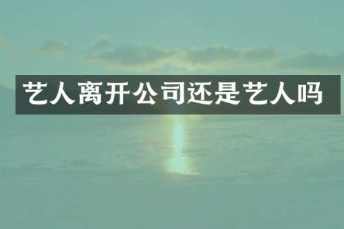 艺人离开公司还是艺人吗