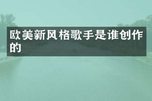 欧美新风格歌手是谁创作的
