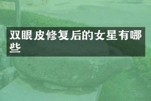 双眼皮修复后的女星有哪些