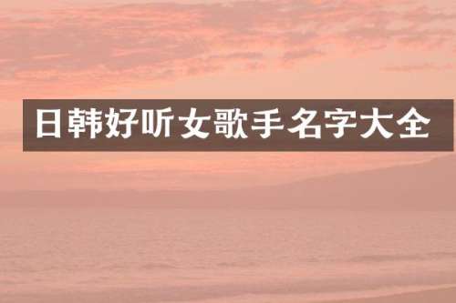 日韩好听女歌手名字大全