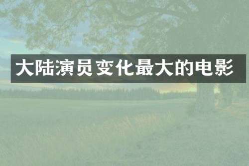 大陆演员变化最大的电影