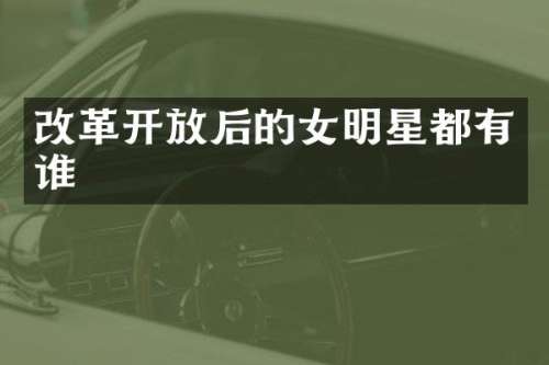 改革开放后的女明星都有谁