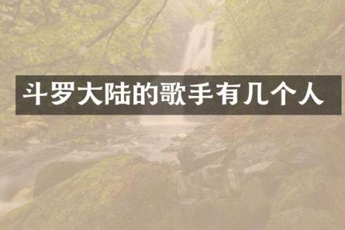 斗罗大陆的歌手有几个人