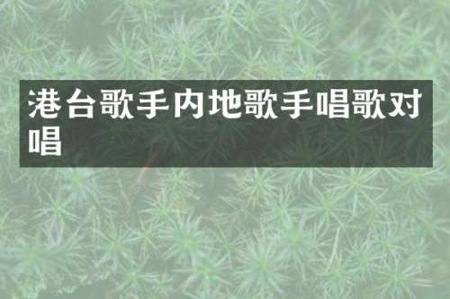 港台歌手内地歌手唱歌对唱