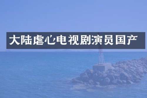 大陆虐心电视剧演员国产