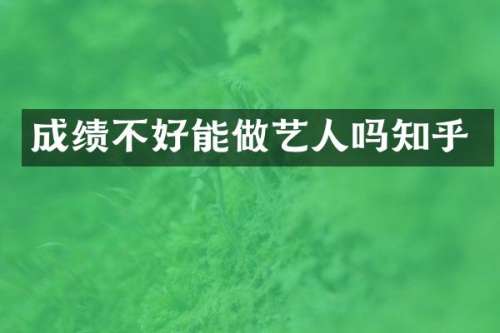 成绩不好能做艺人吗知乎