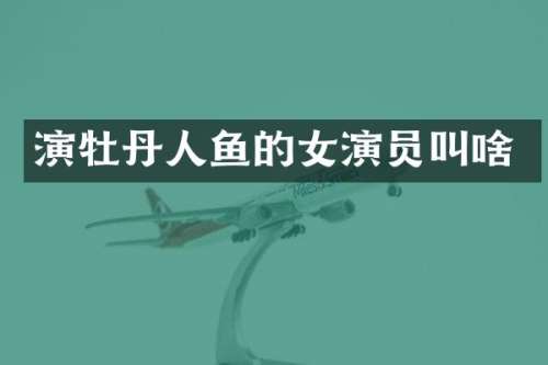 演牡丹人鱼的女演员叫啥