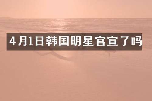4月1日韩国明星官宣了吗