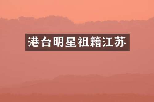 港台明星祖籍江苏