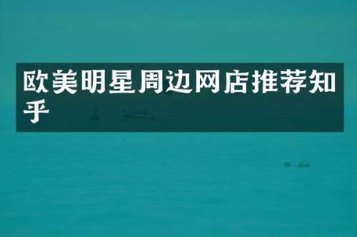 欧美明星周边网店推荐知乎