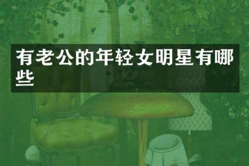 有老公的年轻女明星有哪些