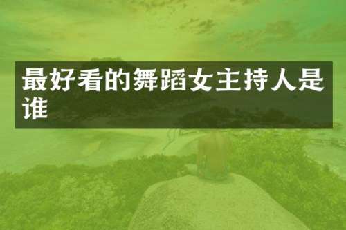 最好看的舞蹈女主持人是谁