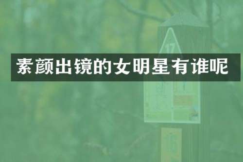 素颜出镜的女明星有谁呢