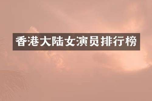 香港大陆女演员排行榜