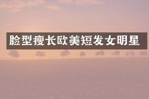 脸型瘦长欧美短发女明星