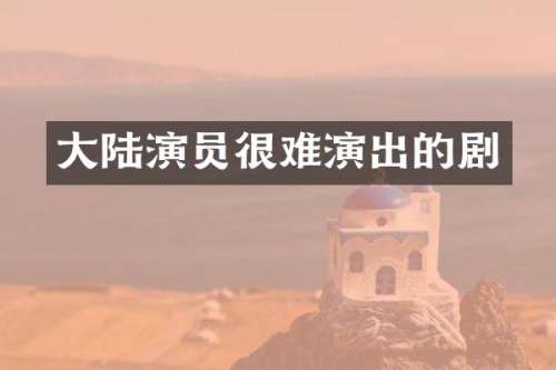 大陆演员很难演出的剧