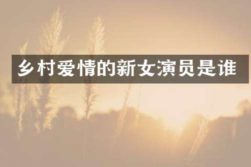 乡村爱情的新女演员是谁