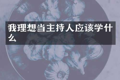 我理想当主持人应该学什么