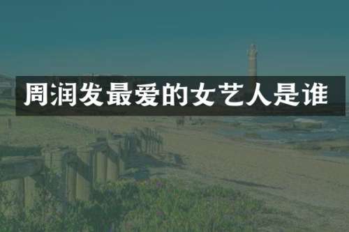 周润发最爱的女艺人是谁