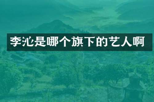 李沁是哪个旗下的艺人啊