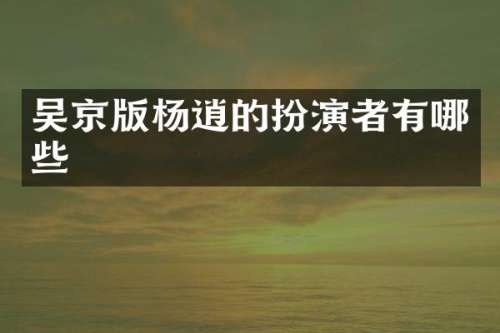 吴京版杨逍的扮演者有哪些