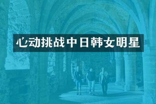 心动挑战中日韩女明星