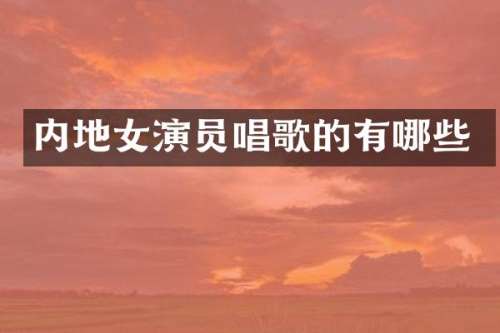 内地女演员唱歌的有哪些