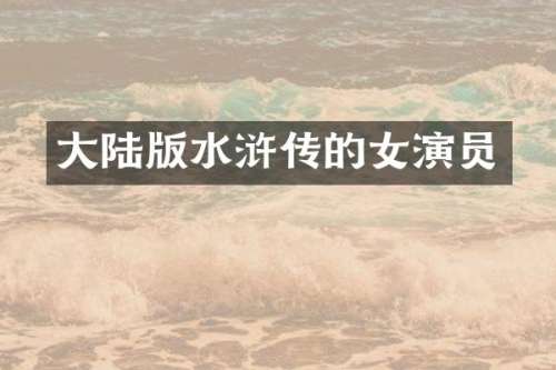大陆版水浒传的女演员