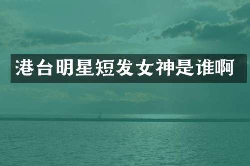 港台明星短发女神是谁啊