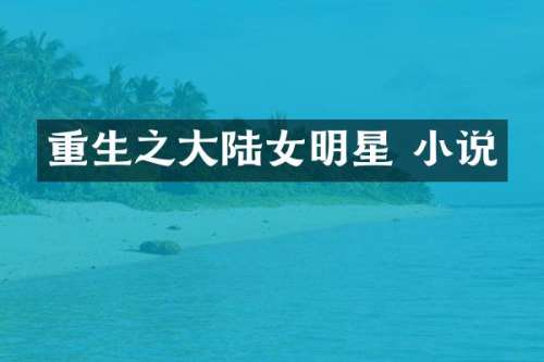 重生之大陆女明星 小说