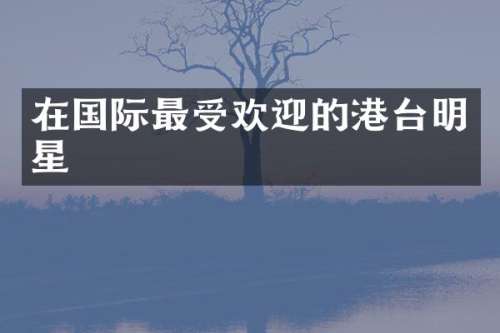 在国际最受欢迎的港台明星