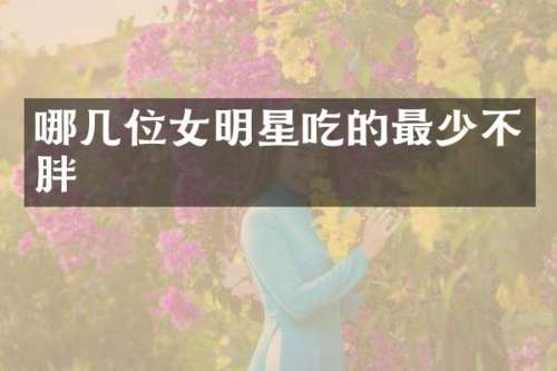 哪几位女明星吃的最少不胖