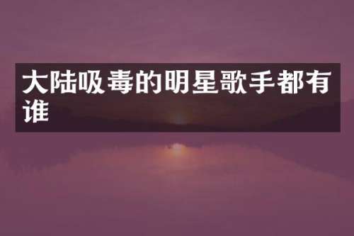 大陆吸毒的明星歌手都有谁