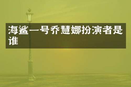 海鲨一号乔慧娜扮演者是谁