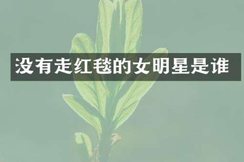 没有走红毯的女明星是谁